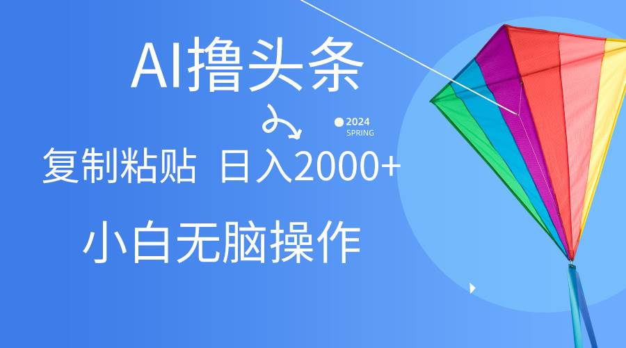 AI一键生成爆款文章撸头条,无脑操作，复制粘贴轻松,日入2000+|琦哥资源