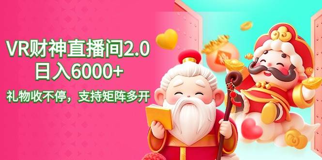 2024最新抖音VR财神直播间2.0日入6000+，礼物收不停，支持矩阵多开，新…|琦哥资源