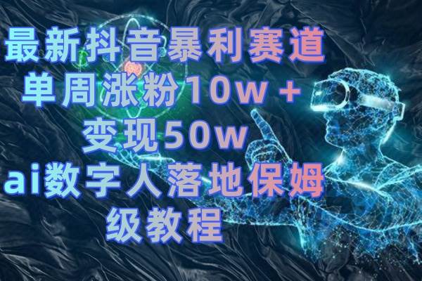 最新抖音暴利赛道，单周涨粉10w＋变现50w的ai数字人落地保姆级教程|琦哥资源