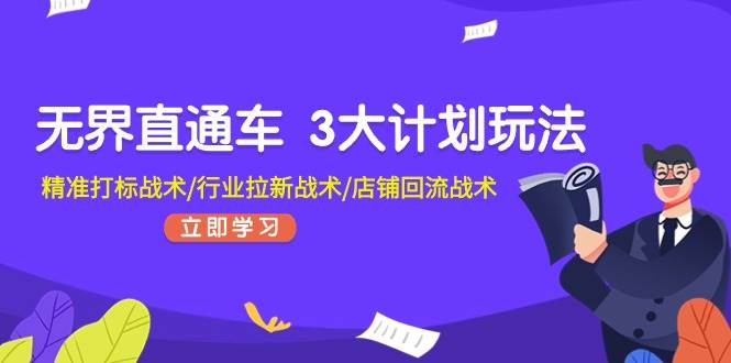 无界直通车 3大计划玩法，精准打标战术/行业拉新战术/店铺回流战术|琦哥资源