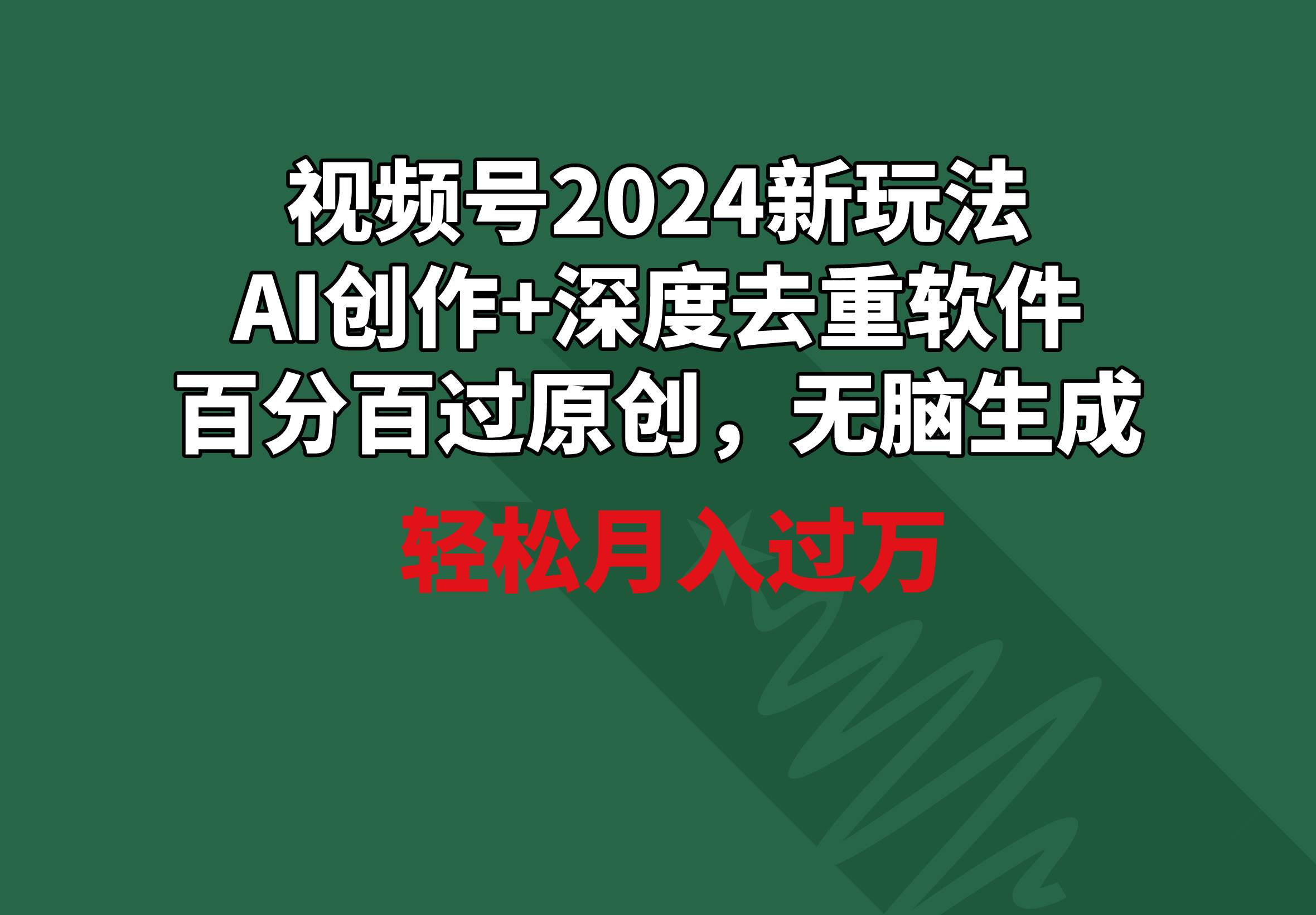 视频号2024新玩法，AI创作+深度去重软件 百分百过原创，无脑生成，月入过万|琦哥资源