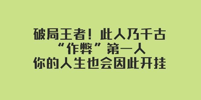 某付费文章：破局王者！此人乃千古“作弊”第一人，你的人生也会因此开挂|琦哥资源