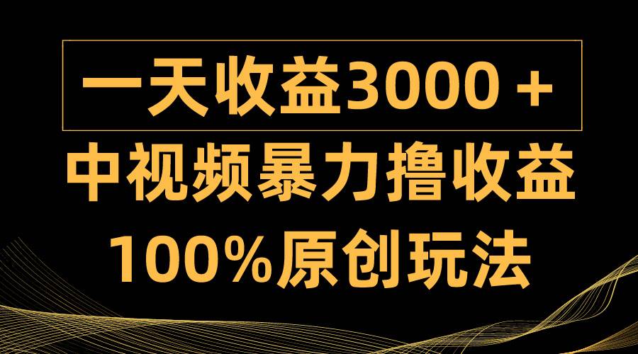 中视频暴力撸收益，日入3000＋，100%原创玩法，小白轻松上手多种变现方式|琦哥资源