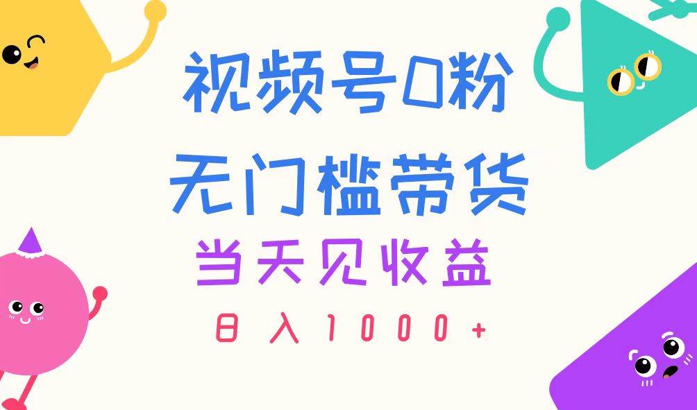 视频号0粉无门槛带货，当天见收益，日入1000+|琦哥资源