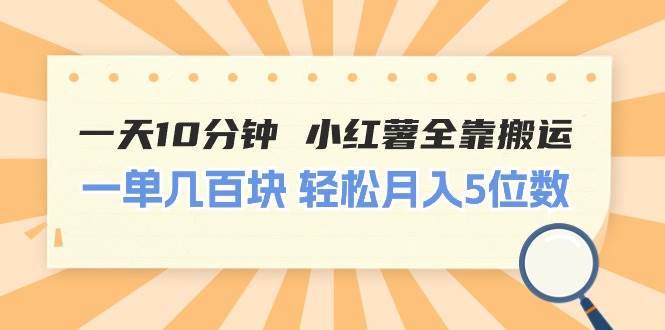 一天10分钟 小红薯全靠搬运  一单几百块 轻松月入5位数|琦哥资源