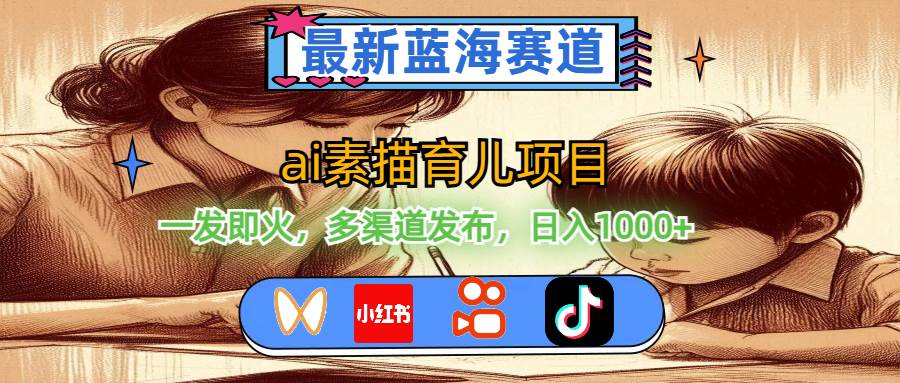 最新蓝海赛道，ai素描育儿项目，一发即火，多渠道发布，日入1000+|琦哥资源