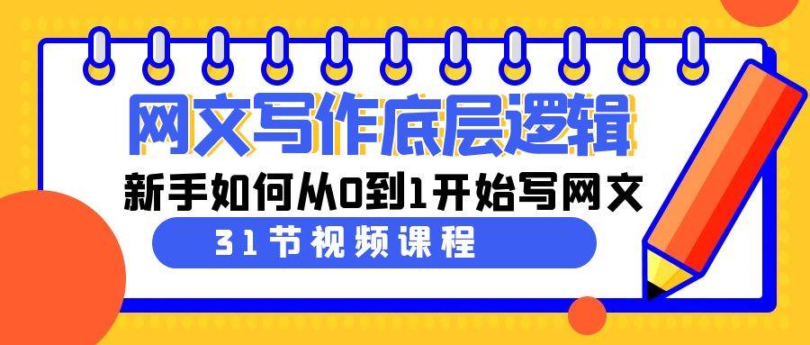 网文写作底层逻辑，新手如何从0到1开始写网文（31节课）|琦哥资源
