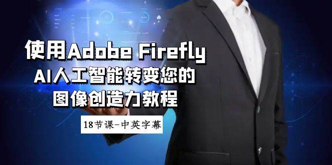 使用Adobe Firefly AI人工智能转变您的图像创造力教程-18节课-中英字幕|琦哥资源