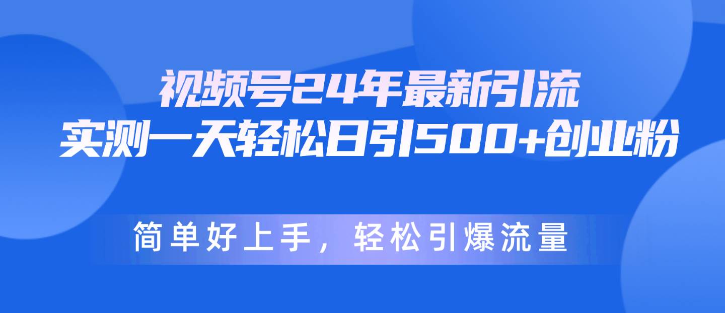 视频号24年最新引流，一天轻松日引500+创业粉，简单好上手，轻松引爆流量|琦哥资源