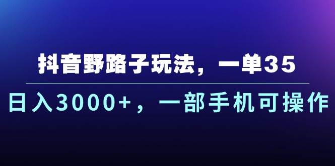 抖音野路子玩法，一单35.日入3000+，一部手机可操作|琦哥资源