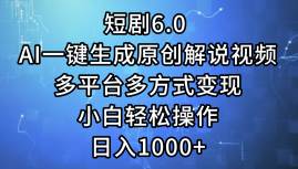 短剧6.0 AI一键生成原创解说视频，多平台多方式变现，小白轻松操作，日…|琦哥资源