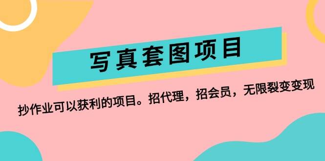 写真套图项目：抄作业可以获利的项目。招代理，招会员，无限裂变变现|琦哥资源