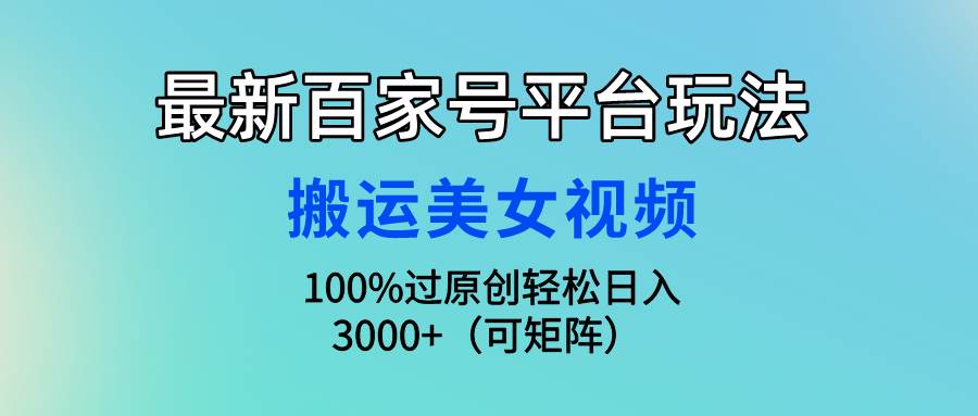 最新百家号平台玩法，搬运美女视频100%过原创大揭秘，轻松日入3000+（可…|琦哥资源