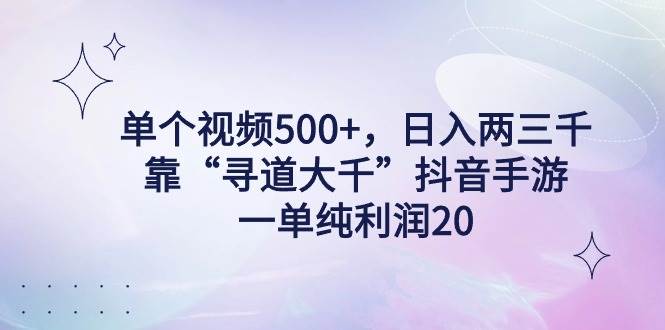 单个视频500+，日入两三千轻轻松松，靠“寻道大千”抖音手游，一单纯利…|琦哥资源