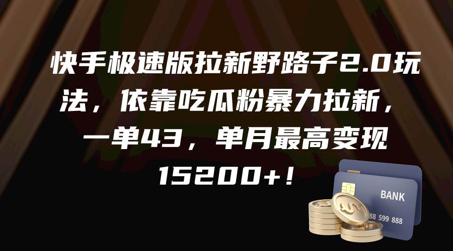 快手极速版拉新野路子2.0玩法，依靠吃瓜粉暴力拉新，一单43，单月最高变现15200+|琦哥资源