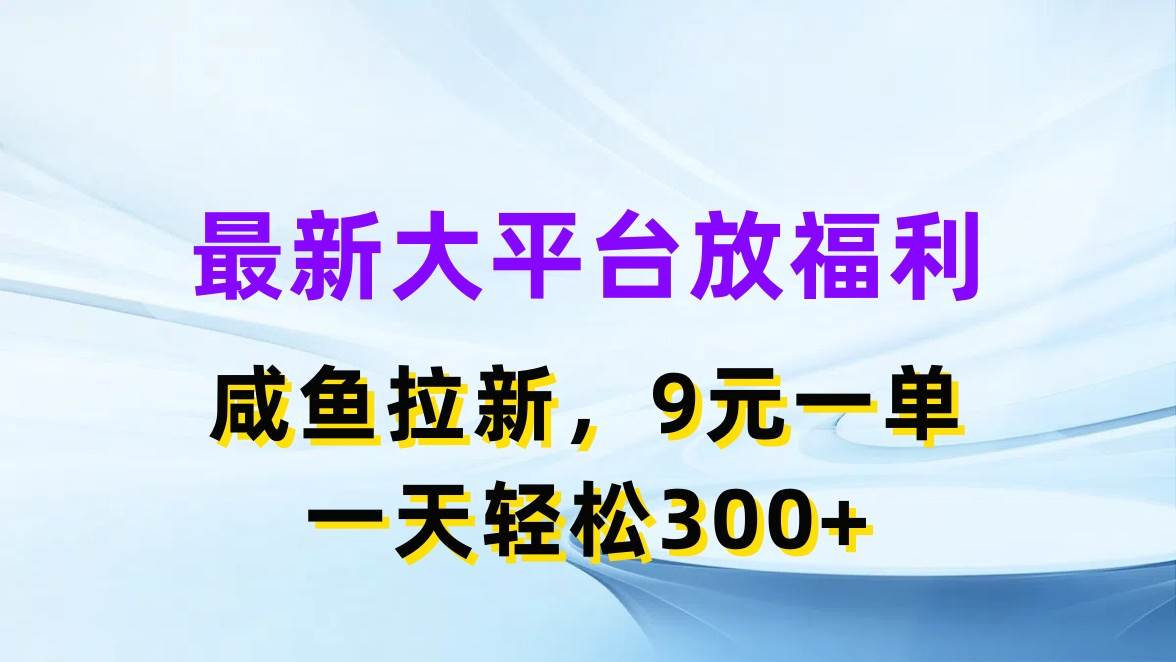 最新蓝海项目，闲鱼平台放福利，拉新一单9元，轻轻松松日入300+|琦哥资源