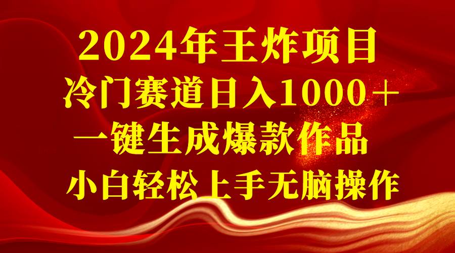 2024年王炸项目 冷门赛道日入1000＋一键生成爆款作品 小白轻松上手无脑操作|琦哥资源