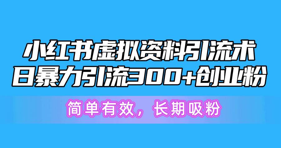 小红书虚拟资料引流术，日暴力引流300+创业粉，简单有效，长期吸粉|琦哥资源