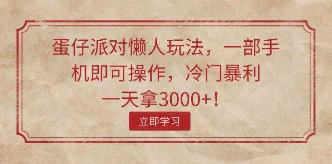 蛋仔派对懒人玩法，一部手机即可操作，冷门暴利，一天拿3000+！|琦哥资源