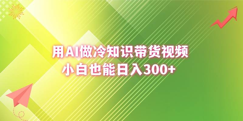 用AI做冷知识带货视频，小白也能日入300+|琦哥资源