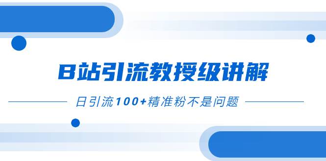 B站引流教授级讲解，细节满满，日引流100+精准粉不是问题|琦哥资源