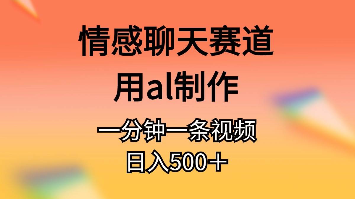 情感聊天赛道用al制作一分钟一条视频日入500＋|琦哥资源