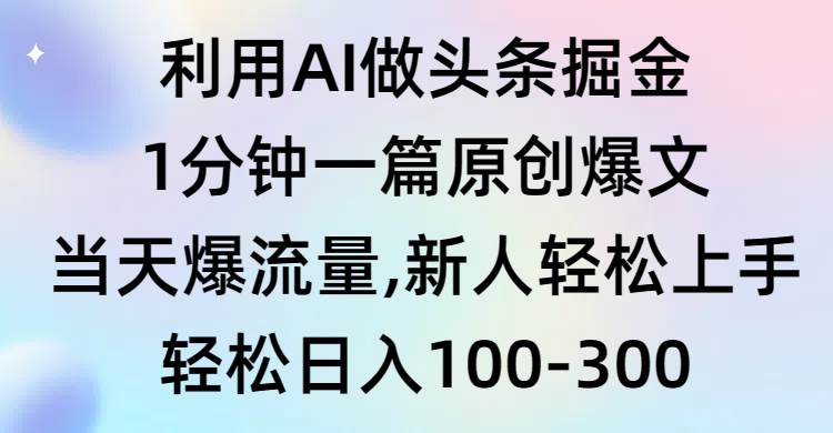 利用AI做头条掘金，1分钟一篇原创爆文，当天爆流量，新人轻松上手|琦哥资源