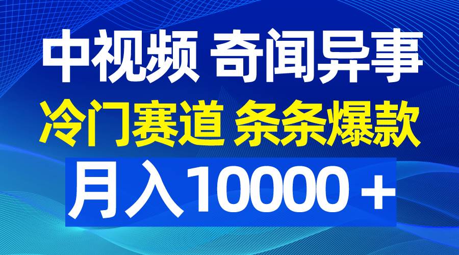 中视频奇闻异事，冷门赛道条条爆款，月入10000＋|琦哥资源