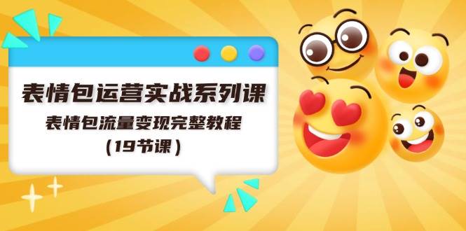 表情包运营实战系列课，表情包流量变现完整教程（19节课）|琦哥资源