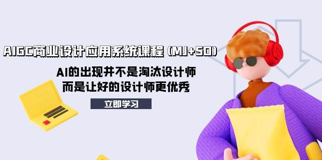 AIGC商业设计应用系统课程(MJ+SD)，AI的出现并不是淘汰设计师，而是让好的设计师更优秀|琦哥资源