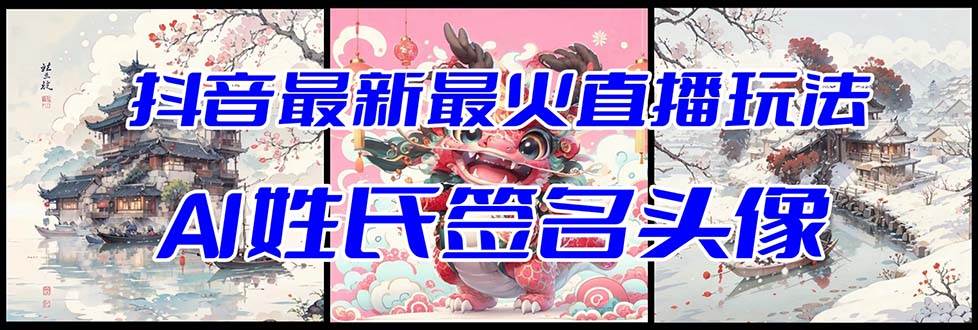 抖音最新最火Ai姓氏签名头像直播玩法（含开播视频教程+头像AI自动生成软件)|琦哥资源