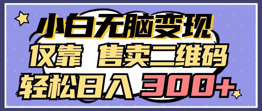 小白无脑变现，仅靠售卖二维码，轻松日入300+|琦哥资源