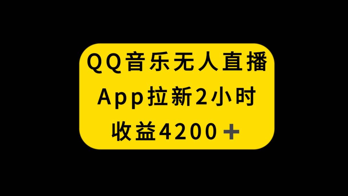 QQ音乐无人直播APP拉新，2小时收入4200，不封号新玩法|琦哥资源