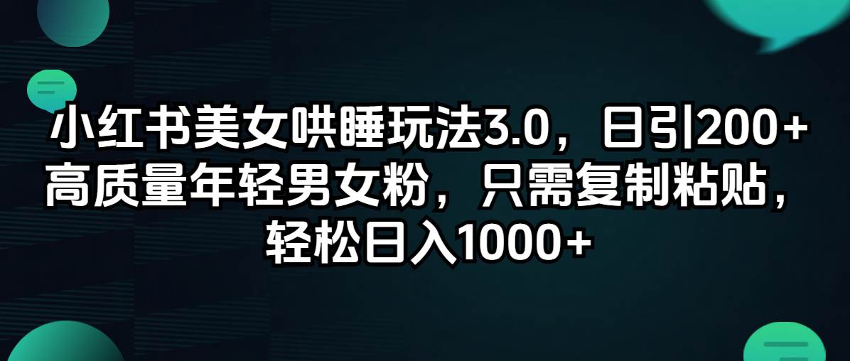 小红书美女哄睡玩法3.0，日引200+高质量年轻男女粉，只需复制粘贴，轻…|琦哥资源