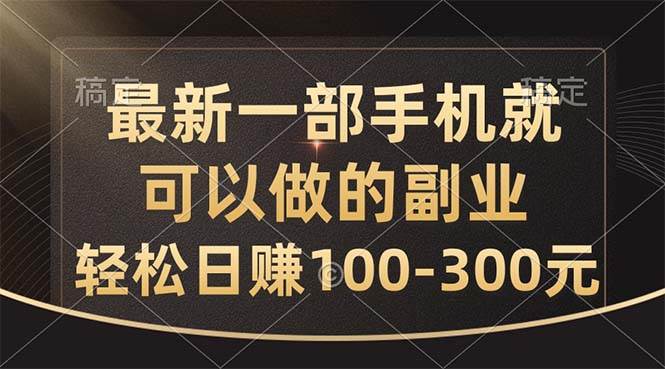 最新一部手机就可以做的副业，轻松日赚100-300元|琦哥资源