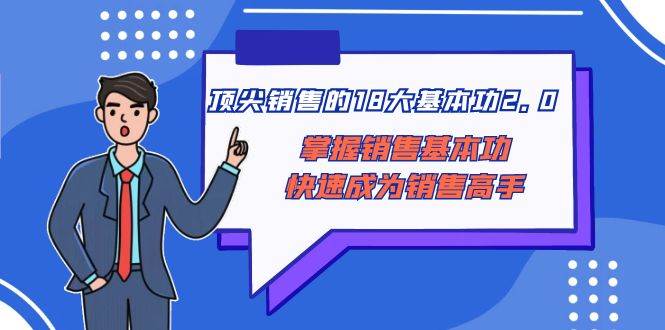 顶尖 销售的18大基本功2.0，掌握销售基本功快速成为销售高手|琦哥资源