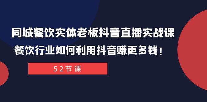 同城餐饮实体老板抖音直播实战课：餐饮行业如何利用抖音赚更多钱！|琦哥资源