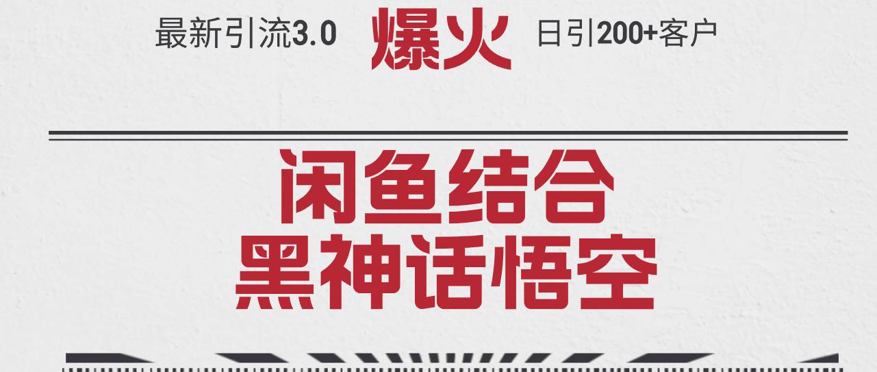 最新引流3.0闲鱼结合《黑神话悟空》单日引流200+客户，抓住热点，实现…|琦哥资源