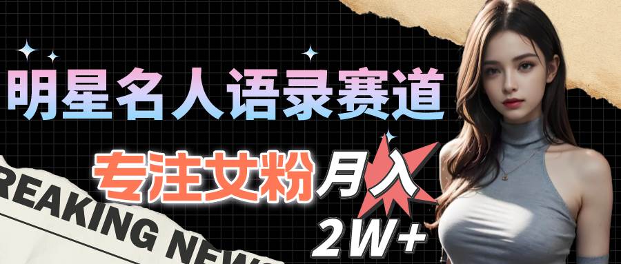 明星名人语录赛道全新升级玩法，专注女粉，月入2W＋（教程+1303G素材）|琦哥资源