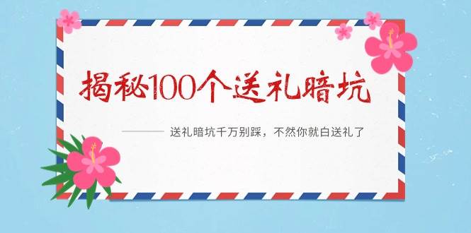 《揭秘100个送礼暗坑》——送礼暗坑千万别踩，不然你就白送礼了|琦哥资源