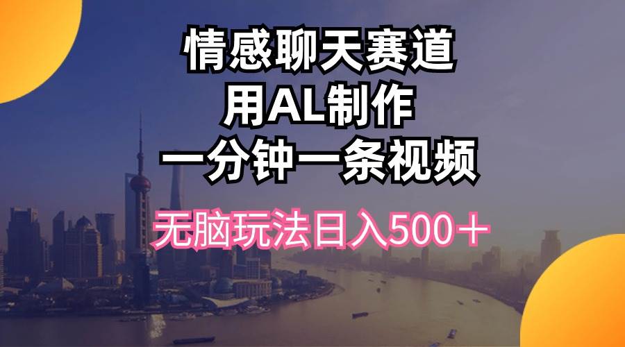 情感聊天赛道用al制作一分钟一条视频无脑玩法日入500＋|琦哥资源