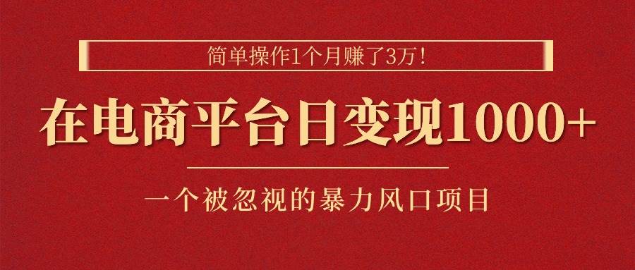 简单操作1个月赚了3万！在电商平台日变现1000+！一个被忽视的暴力风口…|琦哥资源