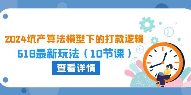 2024坑产算法 模型下的打款逻辑：618最新玩法（10节课）|琦哥资源
