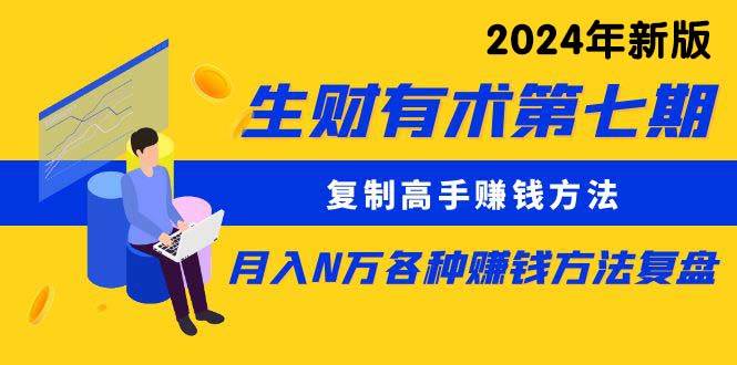 生财有术第七期：复制高手赚钱方法 月入N万各种方法复盘（更新到24年0313）|琦哥资源