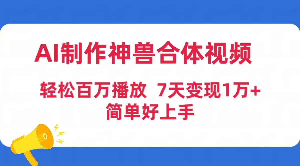 AI制作神兽合体视频，轻松百万播放，七天变现1万+简单好上手（工具+素材）|琦哥资源