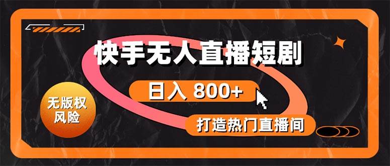 快手无人直播短剧宝典：无版权风险，轻松打造热门直播间，日进斗金不是梦|琦哥资源