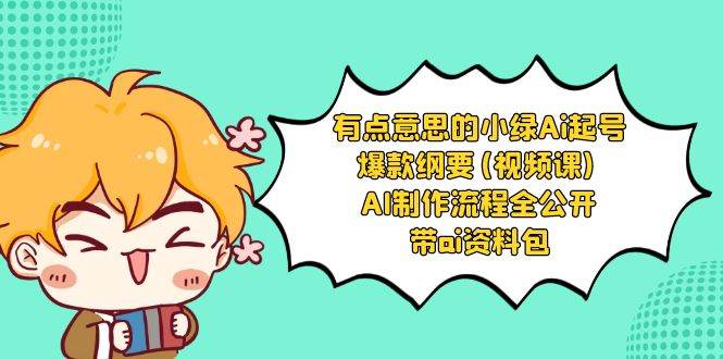 有点意思的小绿-Ai起号爆款纲要(视频课) AI制作流程全公开，附带ai资料包|琦哥资源