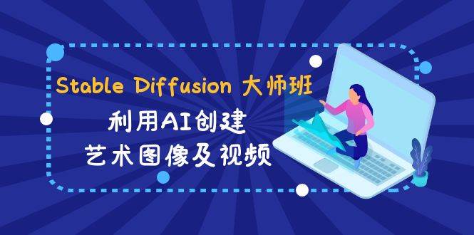 Stable Diffusion 大师班: 利用AI创建艺术图像及视频-31视频课-中英字幕|琦哥资源