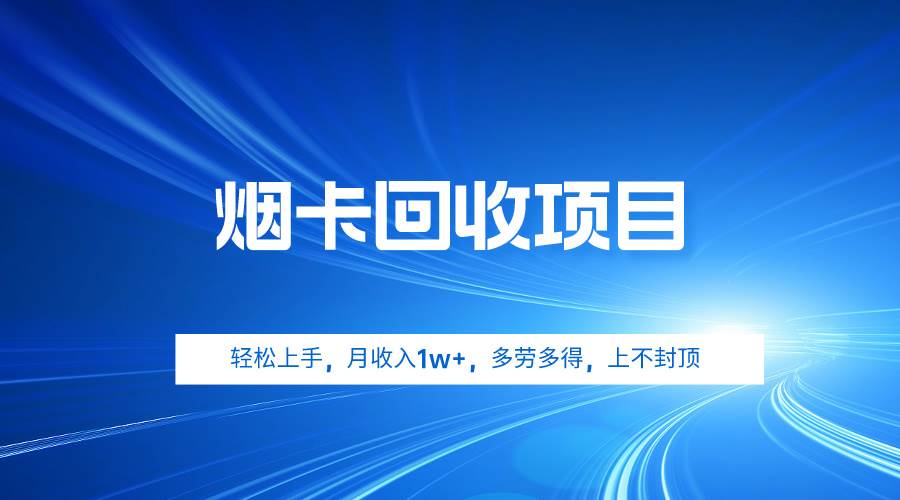 烟卡回收项目，轻松上手，月收入1w+,多劳多得，上不封顶|琦哥资源