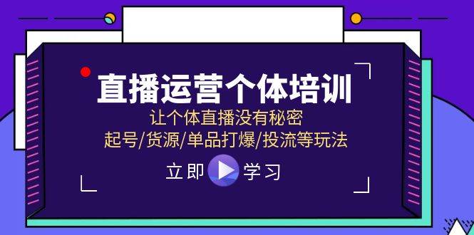 直播运营个体培训，让个体直播没有秘密，起号/货源/单品打爆/投流等玩法|琦哥资源